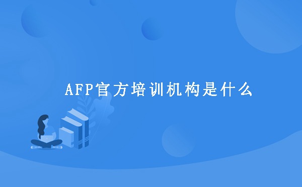 AFP官方培训机构是什么