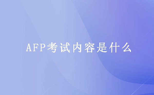 AFP考试内容是什么?AFP考试考什么啊?