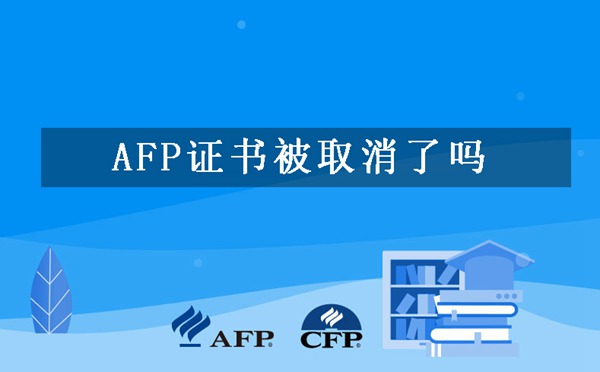 AFP金融理财师证书被取消了吗-还有必要考吗？
