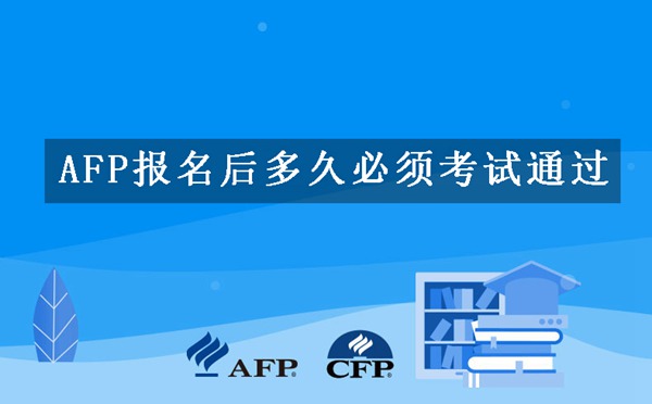 afp报名后多久必须考试通过