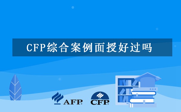 CFP综合案例面授好过吗