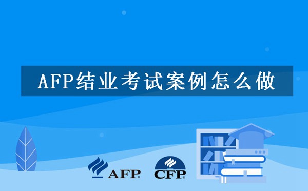 AFP结业考试案例怎么做