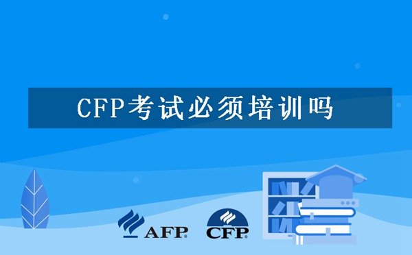 CFP考试必须培训吗