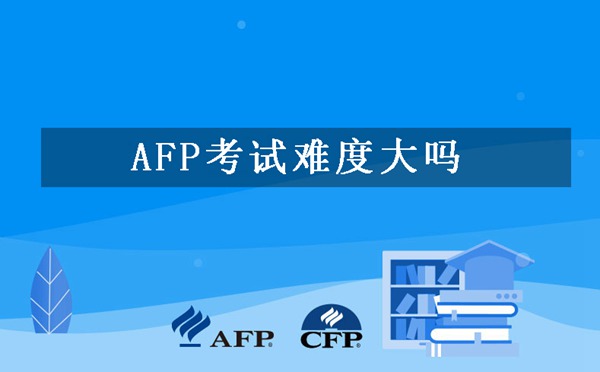 AFP考试难度大吗