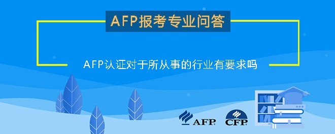 AFP认证对于所从事的行业有要求吗