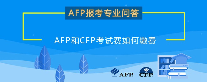 AFP和CFP考试费如何缴费