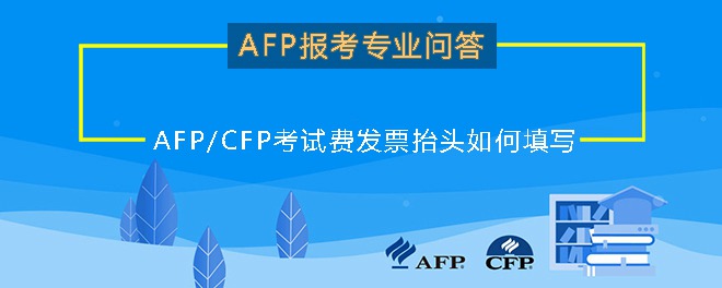 AFP/CFP考试费发票抬头如何填写