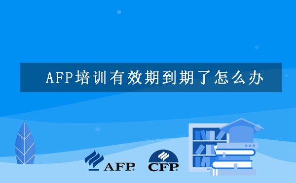 AFP培训有效期到期了怎么办