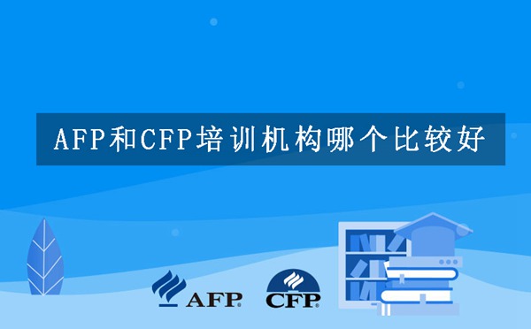 AFP和CFP培训机构哪个比较好