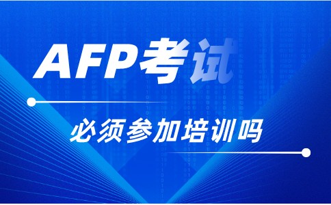 AFP考试必须参加培训吗