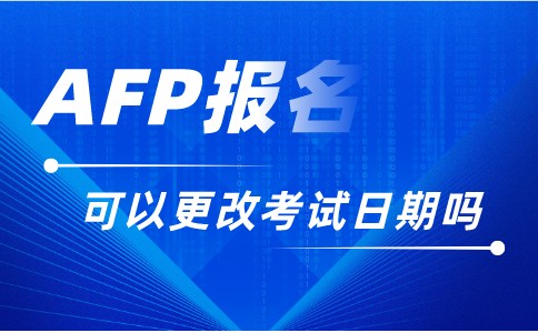 AFP报名可以更改考试日期吗.jpeg